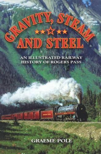 Gravity, Steam, and Steel: An Illustrated History of Rogers Pass on the Canadian Pacific Railway