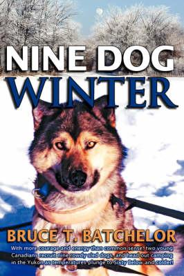 Nine Dog Winter: With More Courage and Energy Than Common Sense, Two Young Canadians Recruit Nine Rowdy Sled Dogs, and Head Out Camping in the Yukon as Temperatures Plunge to Sixty Below and Colder!