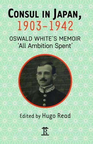 Consul in Japan, 1903-1941: Oswald White’s Memoir ‘All Ambition Spent’