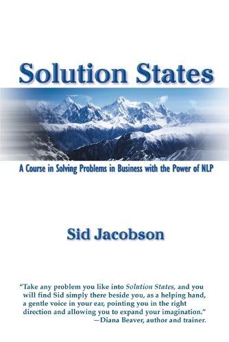 Solution States: A Course In Solving Problems In Business With The Power of NLP