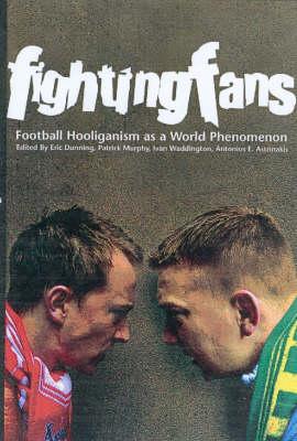 Fighting Fans: Football Hooliganism as a World Phenomenon: Football Hooliganism as a World Phenomenon