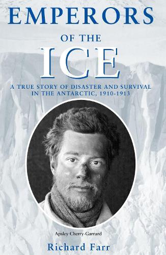 EMPERORS OF THE ICE: A TRUE STORY OF DISASTER AND SURVIVAL IN THE ANTARCTIC, 1910 - 1913