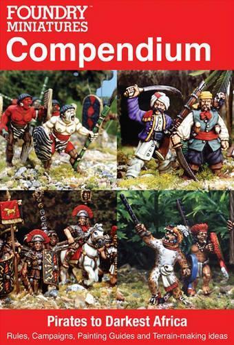 Foundry Miniatures Compendium - Pirates to Darkest Africa: Rules, Campaigns, Painting Guides and Terrain-Making Ideas