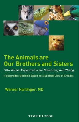 The Animals are Our Brothers and Sisters: Why Animal Experiments are Misleading and Wrong, Responsible Medicine Based on a Spiritual View of Creation