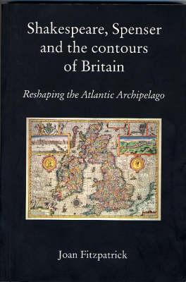 Shakespeare, Spenser and the Contours of Britain: Reshaping the Atlantic Archipelago