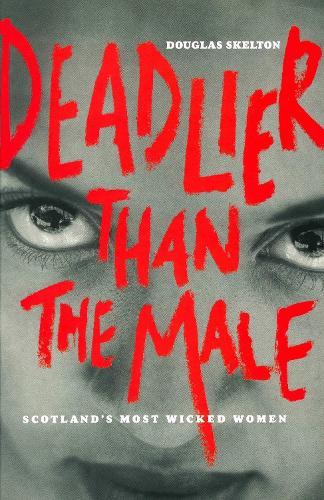 Deadlier Than The Male: Scotland's Most Wicked Women