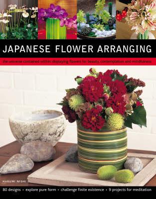 Japanese Flower Arranging: The Universe Contained within - Displaying Flowers for Beauty, Contemplation and Mindfulness
