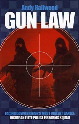 Gun Law: Facing Down Britain's Toughest Gangs: the Inside Story of an Elite Police Firearms Team