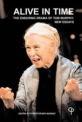 Alive in time: The Enduring Drama of Tom Murphy: New Essays