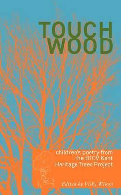 Touch Wood: Children's Poetry from the BTCV Kent Heritage Trees Project