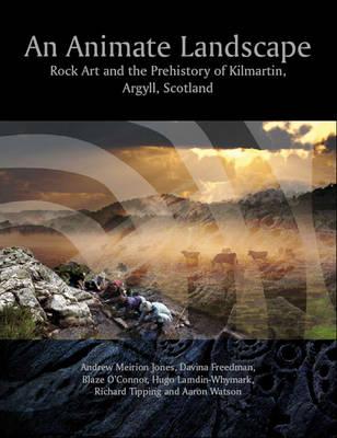 An Animate Landscape: Rock Art and the Prehistory of Kilmartin, Argyll, Scotland