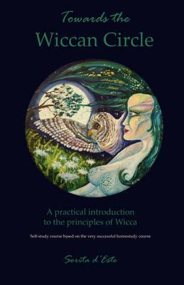 Towards the Wiccan Circle: A Practical Introduction to the Principles of Wicca.  Based on the Very Successful Homestudy Course.