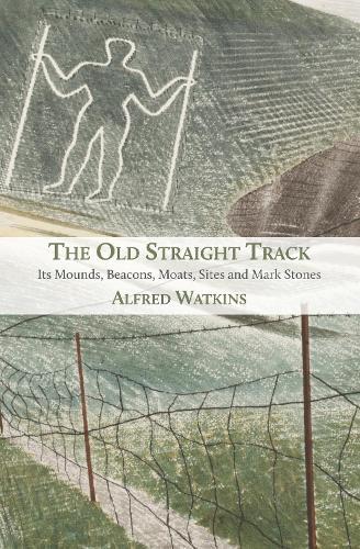 The Old Straight Track: Its Mounds, Beacons, Moats, Sites and Mark Stones