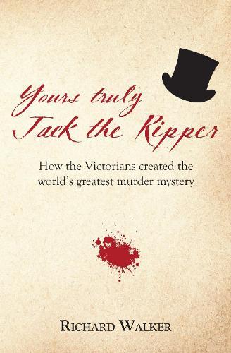 Yours Truly Jack the Ripper: How the Victorians created the world's greatest murder mystery