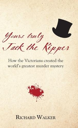 Yours Truly Jack the Ripper: How the Victorians created the world's greatest murder mystery