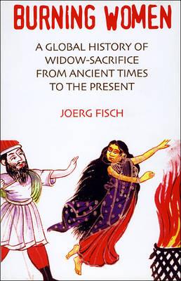Burning Women: A Global History of Widow-sacrifice from Ancient Times to the Present