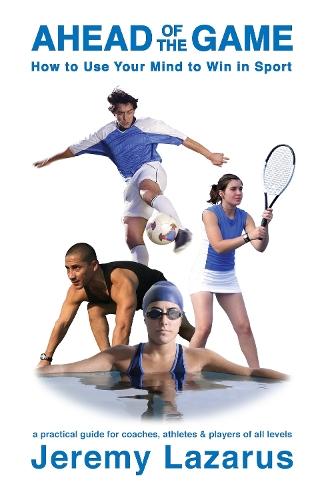 Ahead of the Game: How to Use Your Mind to Win in Sport