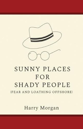 Sunny Places for Shady People: Fear & Loathing Offshore: a Memoir
