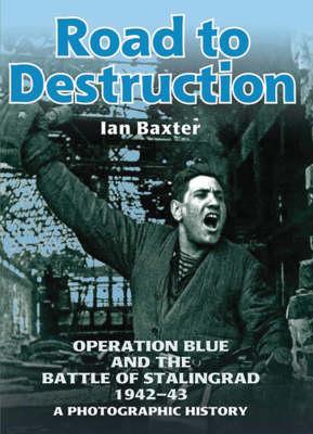 Road to Destruction: Operation Blue and the Battle of Stalingrad: a Photographic History