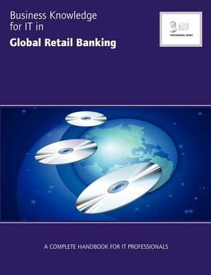 Business Knowledge for IT in Global Retail Banking: The Complete Handbook for IT Professionals