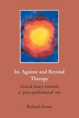 In, Against and Beyond Therapy: Critical Essays Towards a Post-professional Era
