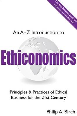 An A-Z Introduction to Ethiconomics: Principles & Practices of Ethical Business for the 21st Century