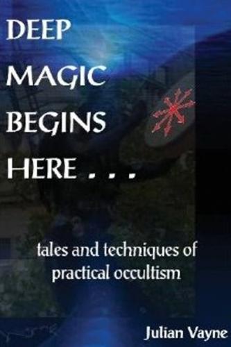Deep Magic Begins Here: Tales & Techniques of Practical Occultism