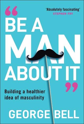 Be a Man About It: Building a Healthier Idea of Masculinity