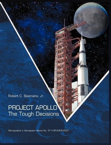 Project Apollo: The Tough Decisions (NASA Monographs in Aerospace History series, number 37)