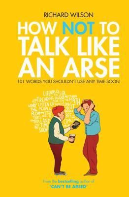 How Not to Talk Like an Arse: 101 Words You Shouldn't Use Any Time Soon