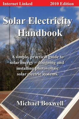 Solar Electricity Handbook: A Simple Practical Guide to Solar Energy - Designing and Installing Photovoltac Solar Electric Systems