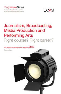 Progression to Journalism, Broadcasting, Media Production and Performing Arts: Right Course? Right Career? For Entry to University and College in 2012