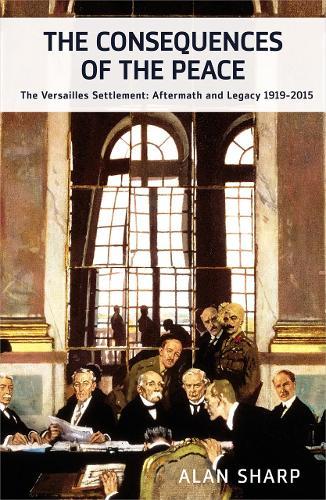The Consequences of the Peace: The Versailles Settlement: Aftermath and Legacy 1919-2010