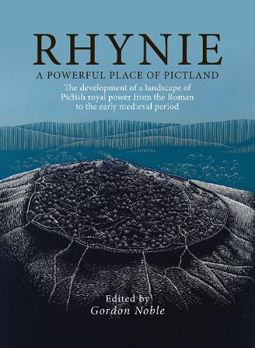 Rhynie, A Powerful Place of Pictland: The development of a landscape of Pictish royal power from the Roman to the early medieval period