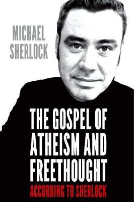 The Gospel of Atheism and Freethought: According to Sherlock