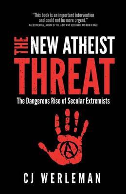 The New Atheist Threat: The Dangerous Rise of Secular Extremists