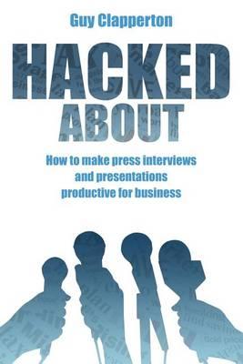 Hacked about: How to Make Press Interviews and Presentations Productive for Business