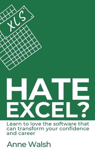 Hate Excel? Learn to love the software that can transform your confidence and career: Learn to love the software that can transform your confidence and career