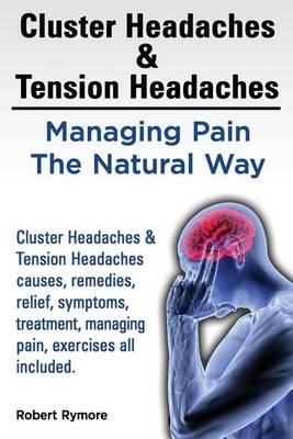 Cluster Headaches & Tension Headaches: Managing Pain The Natural Way. Cluster Headaches & Tension Headaches causes, remedies, relief, symptoms, treatment, managing pain, exercises all included.