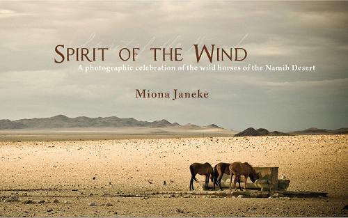 Spirit of the Wind: A Photographic Celebration of the wild horses of the Namib Desert