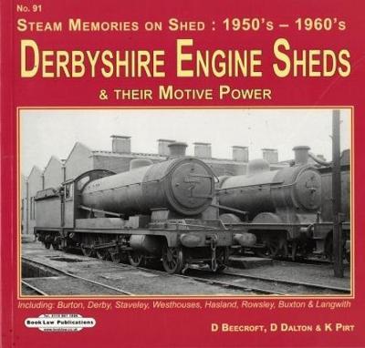 Derbyshire Engine Sheds & Their Motive Power: Including:  Burton, Derby, Staveley, westhouses, Hasland, Rowsley, Buxton & Langwith