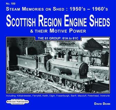 Scottish Region Engine Sheds & Their Motive Power 61 Group : 61A to 61 C: Including: Kittybrewster, Ferryhill,Keith, Elgin, Fraserburgh, Banff, Macduff, Peterhead, Inverurie