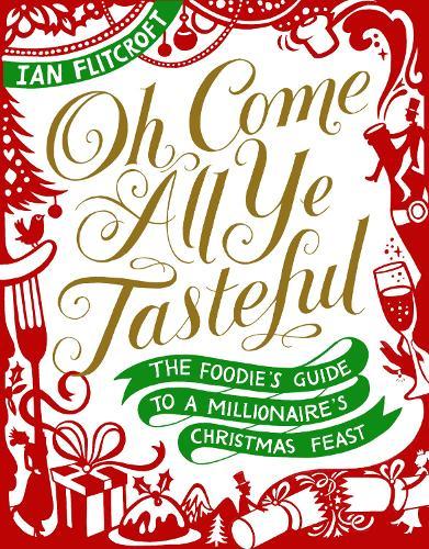 Oh Come All Ye Tasteful: The Foodie's Guide to a Millionaire's Christmas Feast