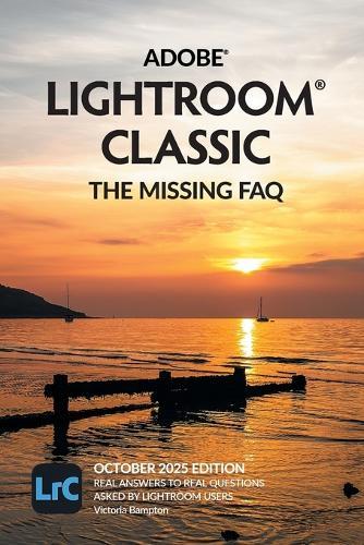 Adobe Lightroom Classic - The Missing FAQ (2025 Release): Real Answers to Real Questions Asked by Lightroom Users