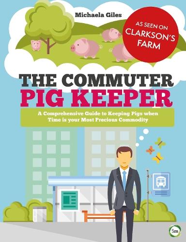 The Commuter Pig Keeper: A Comprehensive Guide to Keeping Pigs when Time is your Most Precious Commodity