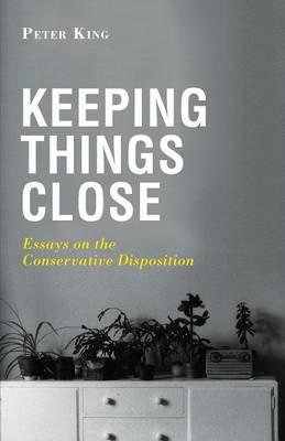 Keeping Things Close: Essays on the Conservative Disposition