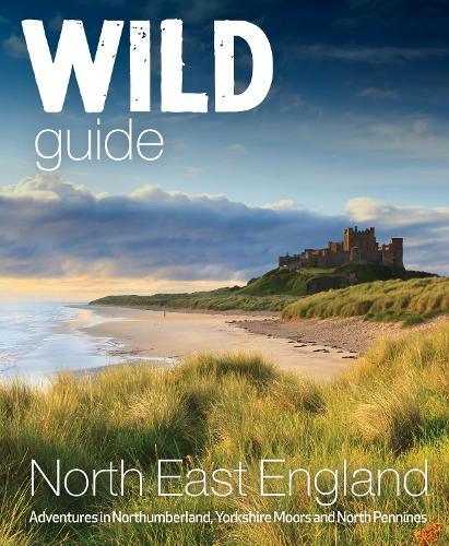 Wild Guide North East England: Hidden Adventures in Northumberland, the Yorkshire Moors, Wolds and North Pennines