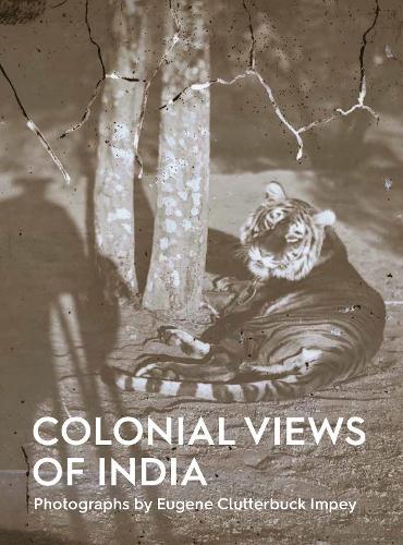 Colonial Views of India: Photographs by Eugene Clutterbuck Impey