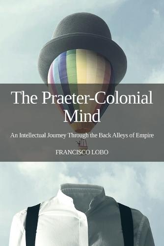 The Praeter-Colonial Mind: An Intellectual Journey Through the Back Alleys of Empire