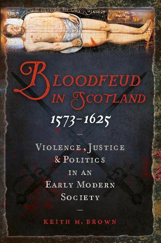 Bloodfeud in Scotland 1573-1625: Violence, Justice and Politics in an Early Modern Society